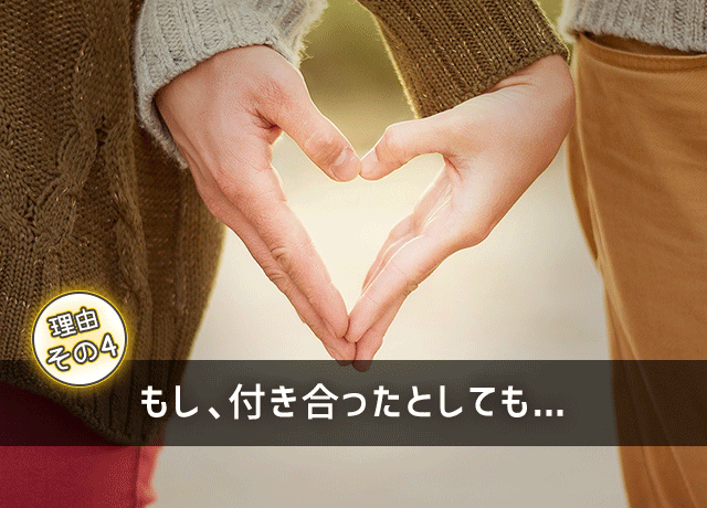 理由その４　もし、付き合ったとしても……