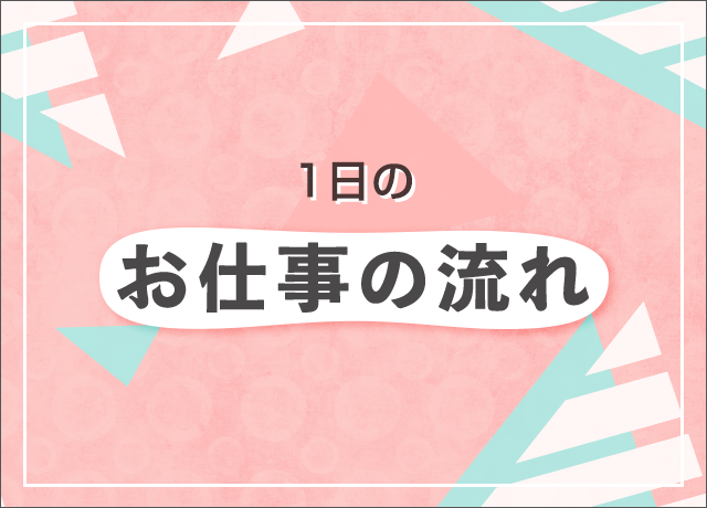 1日のお仕事の流れ