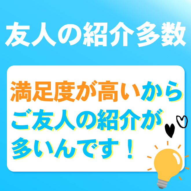 満足度が高いからこそ!!友人紹介での入店多数♪